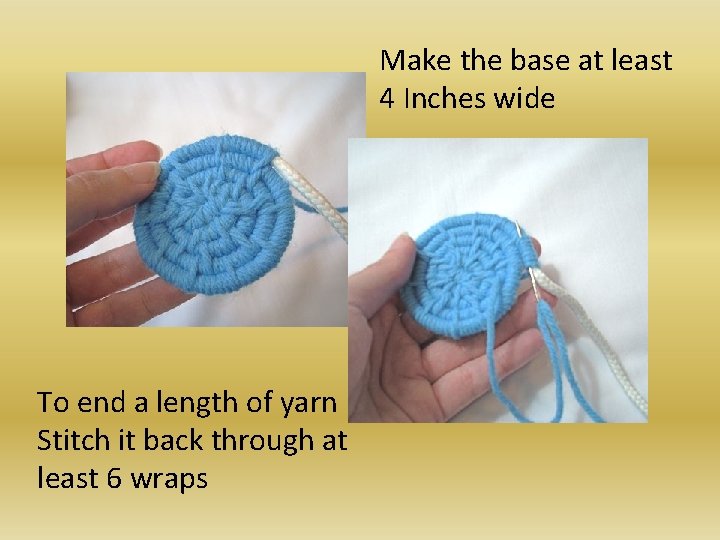Make the base at least 4 Inches wide To end a length of yarn