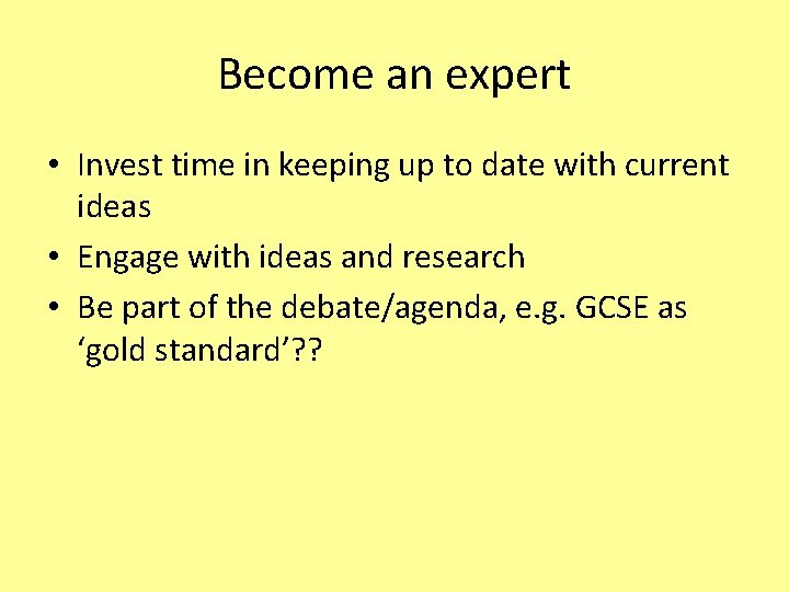 Become an expert • Invest time in keeping up to date with current ideas