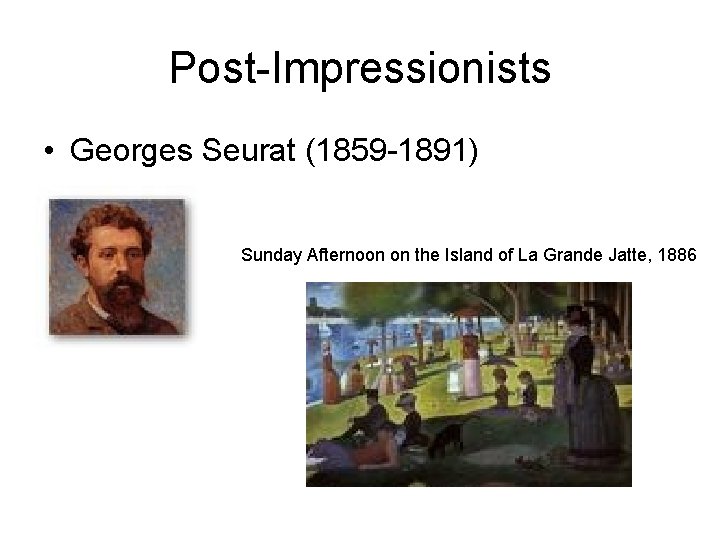 Post-Impressionists • Georges Seurat (1859 -1891) Sunday Afternoon on the Island of La Grande