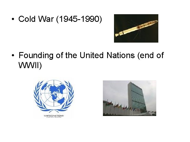  • Cold War (1945 -1990) • Founding of the United Nations (end of