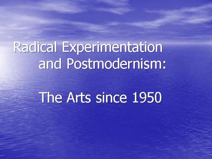 Radical Experimentation and Postmodernism: The Arts since 1950 