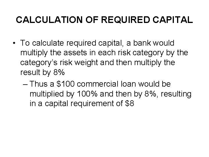 CALCULATION OF REQUIRED CAPITAL • To calculate required capital, a bank would multiply the