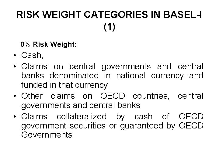 RISK WEIGHT CATEGORIES IN BASEL-I (1) 0% Risk Weight: • Cash, • Claims on