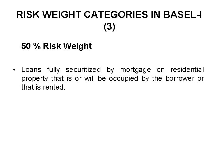 RISK WEIGHT CATEGORIES IN BASEL-I (3) 50 % Risk Weight • Loans fully securitized