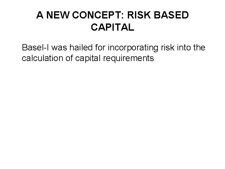 A NEW CONCEPT: RISK BASED CAPITAL Basel-I was hailed for incorporating risk into the