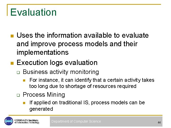 Evaluation n n Uses the information available to evaluate and improve process models and