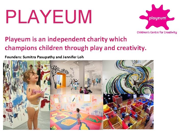 PLAYEUM Playeum is an independent charity which champions children through play and creativity. Founders: