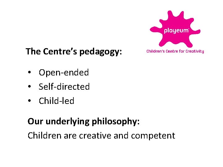 The Centre’s pedagogy: • Open-ended • Self-directed • Child-led Our underlying philosophy: Children are