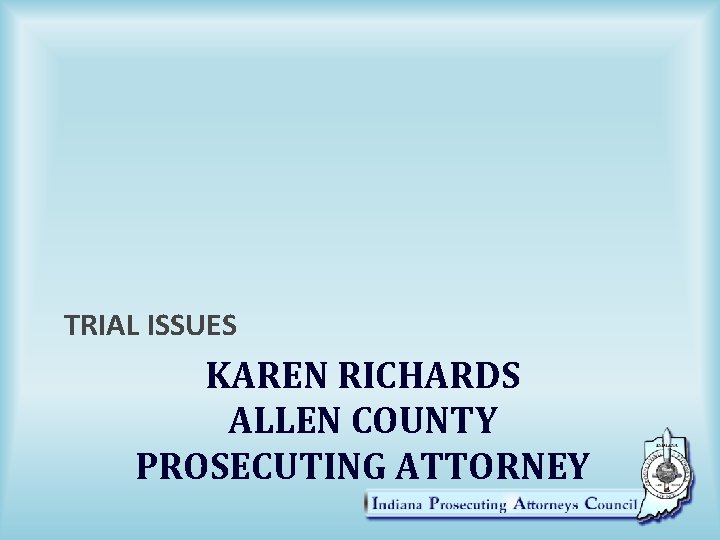 TRIAL ISSUES KAREN RICHARDS ALLEN COUNTY PROSECUTING ATTORNEY 