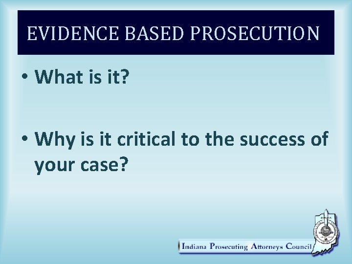 EVIDENCE BASED PROSECUTION • What is it? • Why is it critical to the