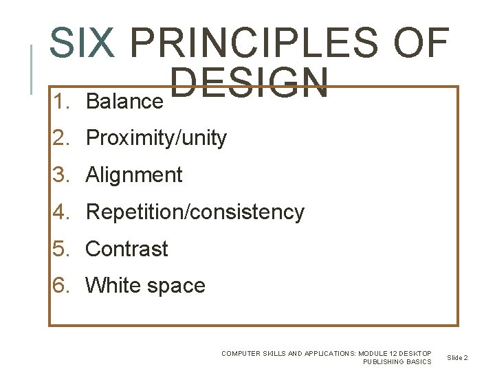 SIX PRINCIPLES OF DESIGN 1. Balance 2. Proximity/unity 3. Alignment 4. Repetition/consistency 5. Contrast