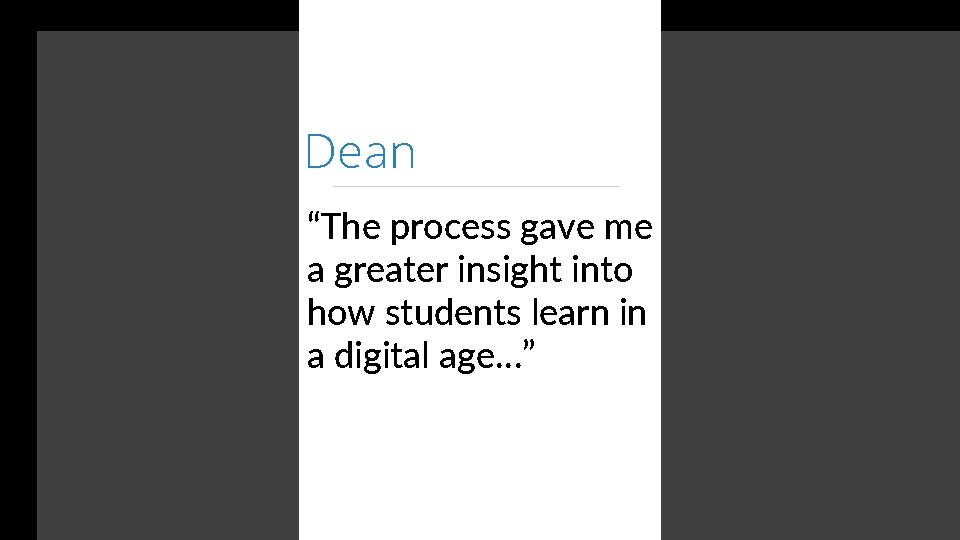 Dean “The process gave me a greater insight into how students learn in a