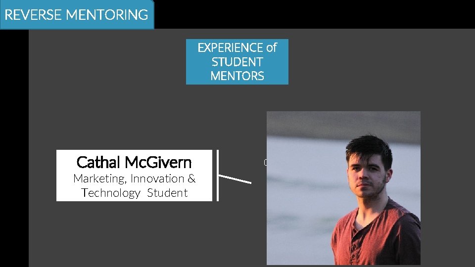 REVERSE MENTORING EXPERIENCE of STUDENT MENTORS Cathal Mc. Givern Marketing, Innovation & Technology Student