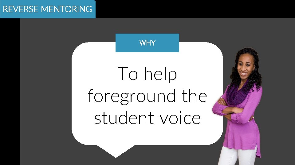 REVERSE MENTORING WHY To help foreground the student voice 