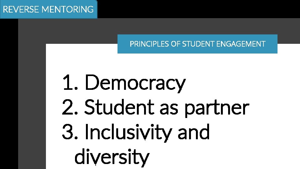 REVERSE MENTORING PRINCIPLES OF STUDENT ENGAGEMENT 1. Democracy 2. Student as partner 3. Inclusivity