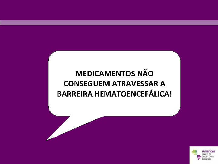 MEDICAMENTOS NÃO CONSEGUEM ATRAVESSAR A BARREIRA HEMATOENCEFÁLICA! 