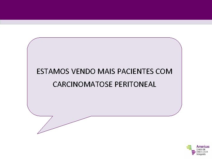 ESTAMOS VENDO MAIS PACIENTES COM CARCINOMATOSE PERITONEAL 