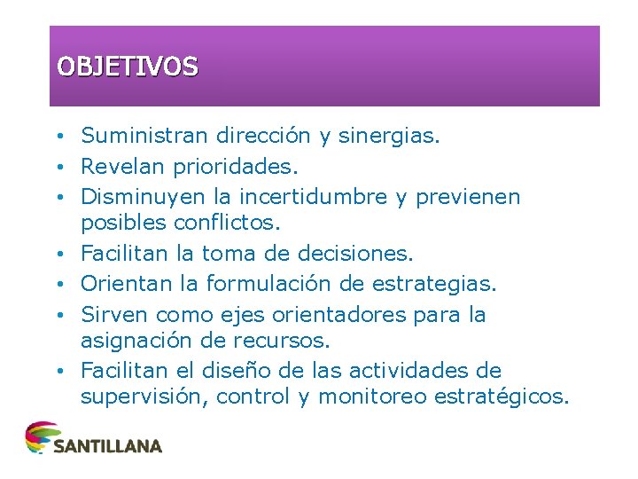 OBJETIVOS • Suministran dirección y sinergias. • Revelan prioridades. • Disminuyen la incertidumbre y