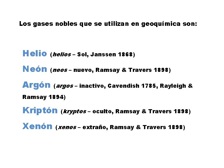 Los gases nobles que se utilizan en geoquímica son: Helio (helios – Sol, Janssen