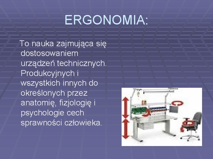 ERGONOMIA: To nauka zajmująca się dostosowaniem urządzeń technicznych. Produkcyjnych i wszystkich innych do określonych