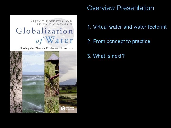Overview Presentation 1. Virtual water and water footprint 2. From concept to practice 3.