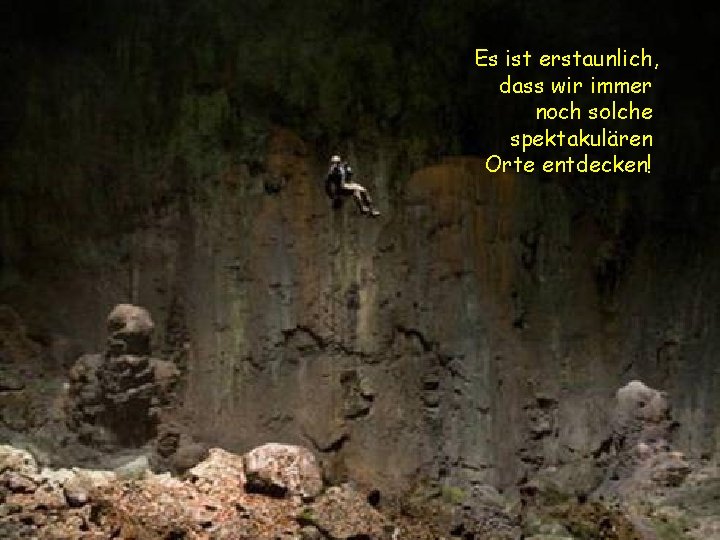 Es ist erstaunlich, dass wir immer noch solche spektakulären Orte entdecken! 