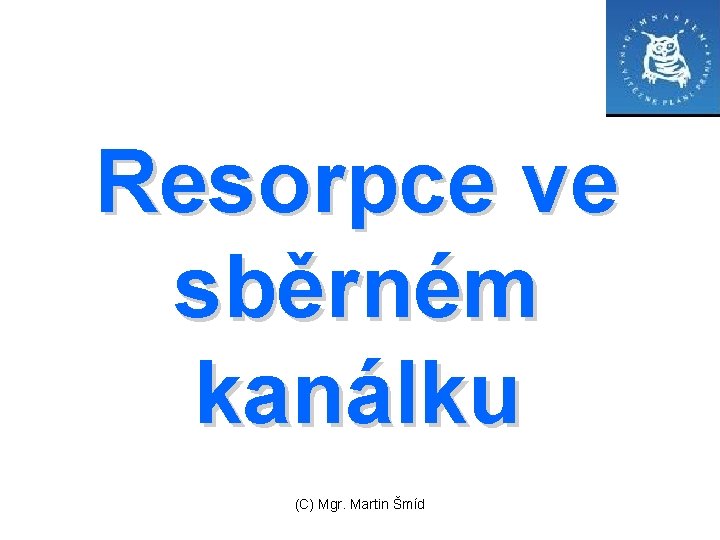 Resorpce ve sběrném kanálku (C) Mgr. Martin Šmíd 