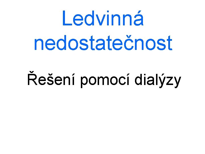 Ledvinná nedostatečnost Řešení pomocí dialýzy 