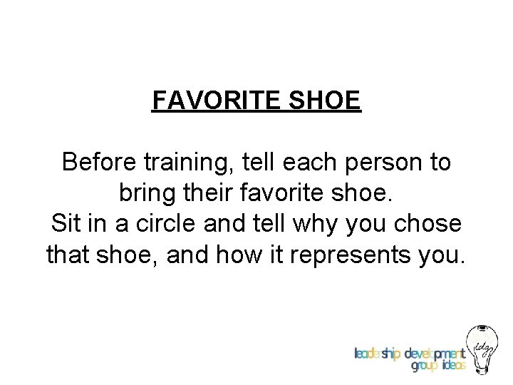 FAVORITE SHOE Before training, tell each person to bring their favorite shoe. Sit in