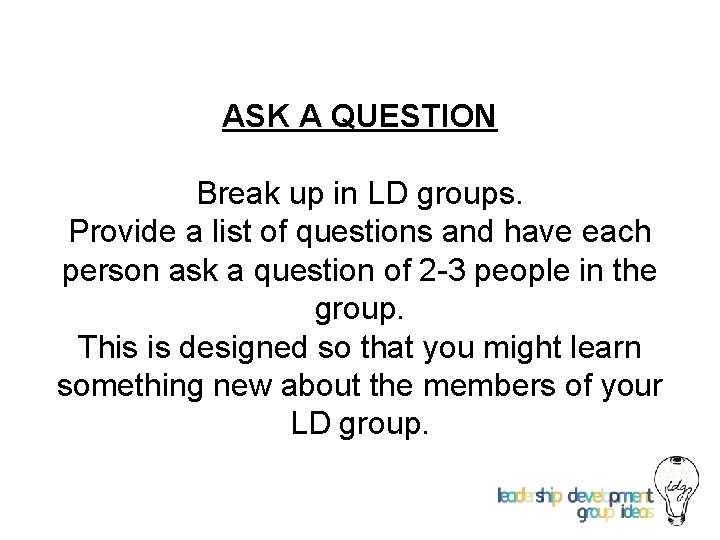 ASK A QUESTION Break up in LD groups. Provide a list of questions and
