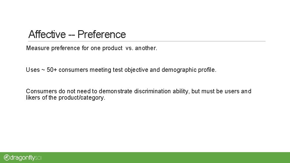 Affective -- Preference Measure preference for one product vs. another. Uses ~ 50+ consumers