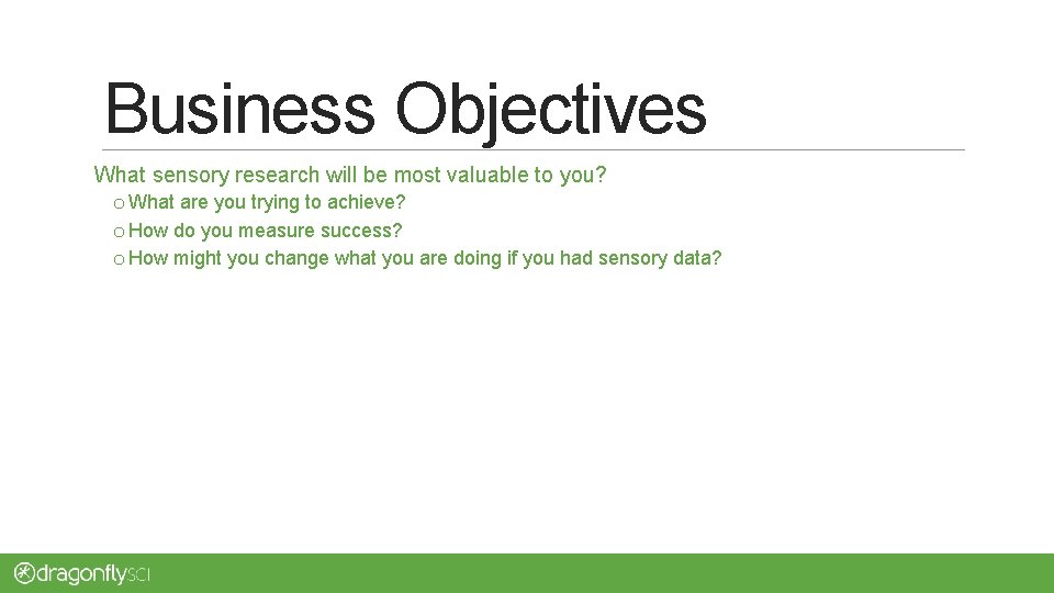 Business Objectives What sensory research will be most valuable to you? o What are