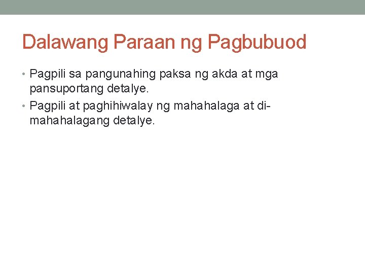 Dalawang Paraan ng Pagbubuod • Pagpili sa pangunahing paksa ng akda at mga pansuportang Dalawang Paraan ng Pagbubuod • Pagpili sa pangunahing paksa ng akda at mga pansuportang