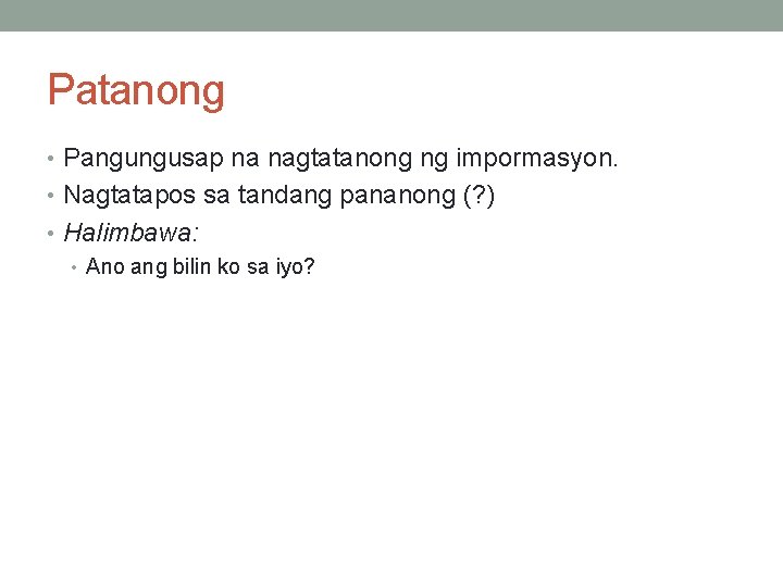 Patanong • Pangungusap na nagtatanong ng impormasyon. • Nagtatapos sa tandang pananong (? ) Patanong • Pangungusap na nagtatanong ng impormasyon. • Nagtatapos sa tandang pananong (? )