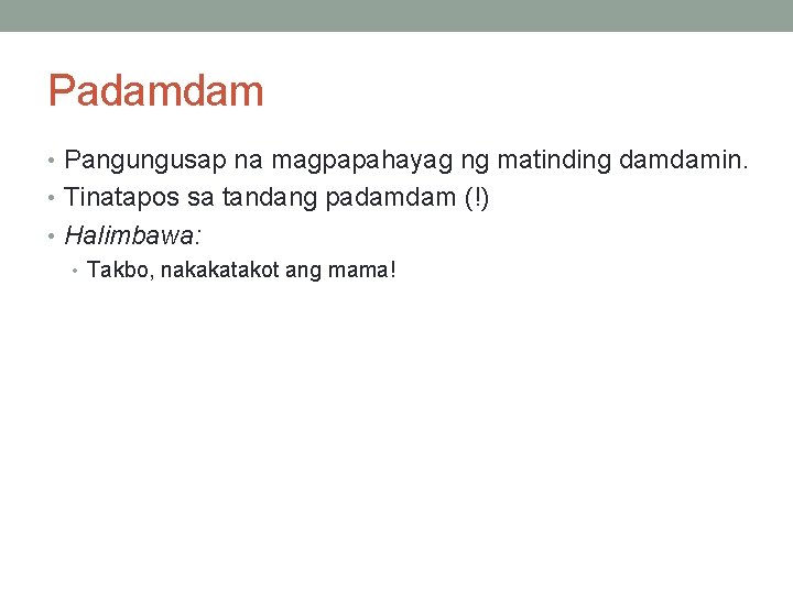 Padamdam • Pangungusap na magpapahayag ng matinding damdamin. • Tinatapos sa tandang padamdam (!) Padamdam • Pangungusap na magpapahayag ng matinding damdamin. • Tinatapos sa tandang padamdam (!)