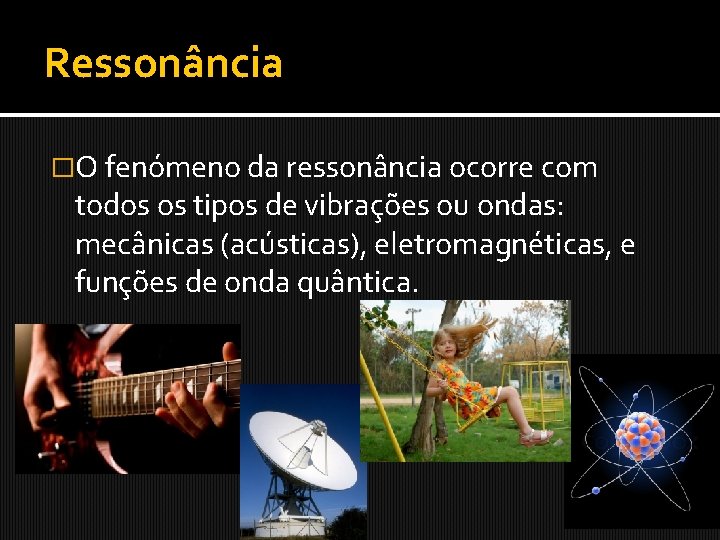 Ressonância �O fenómeno da ressonância ocorre com todos os tipos de vibrações ou ondas: