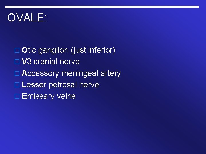 OVALE: o Otic ganglion (just inferior) o V 3 cranial nerve o Accessory meningeal