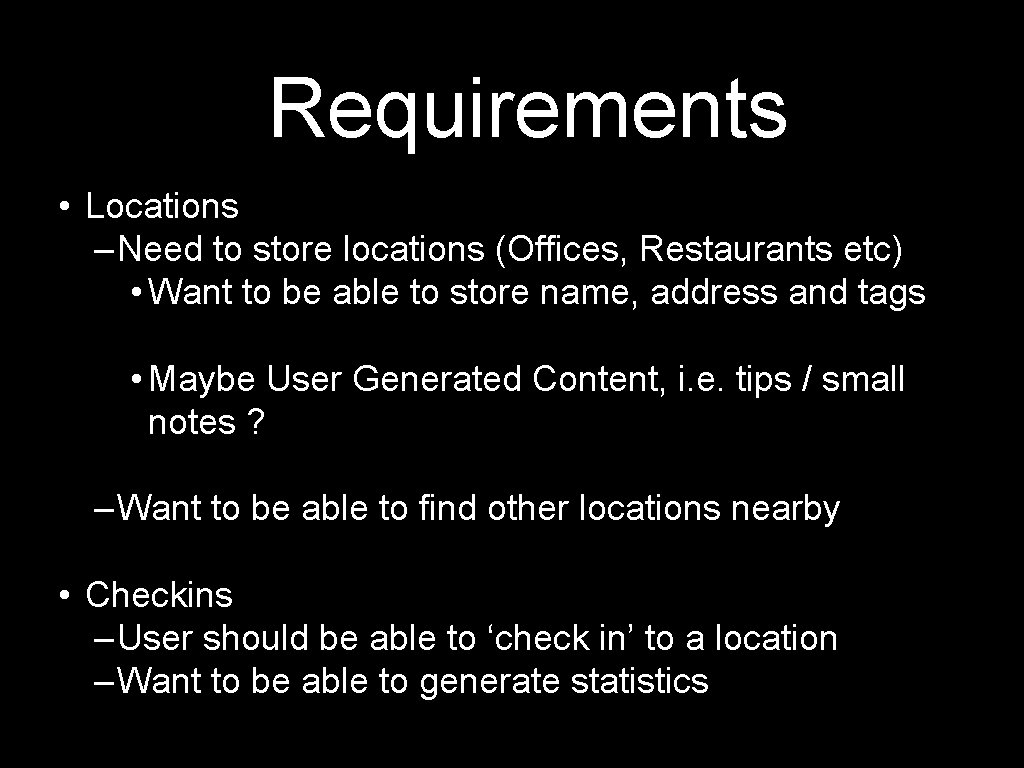 Requirements • Locations – Need to store locations (Offices, Restaurants etc) • Want to