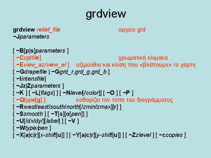 grdview relief_file −Jparameters αρχείο grd [ −B[p|s]parameters ] [ −Ccptfile] χρωματική κλίμακα [ −Eview_az/view_el