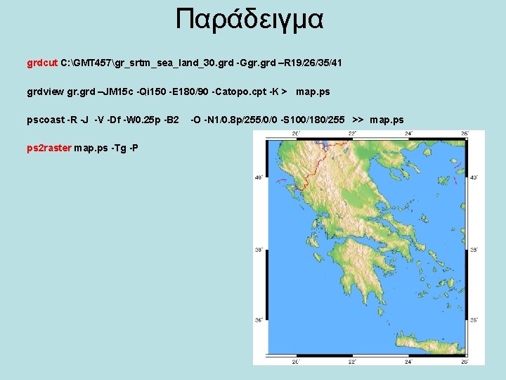 Παράδειγμα grdcut C: GMT 457gr_srtm_sea_land_30. grd -Ggr. grd –R 19/26/35/41 grdview gr. grd –JM