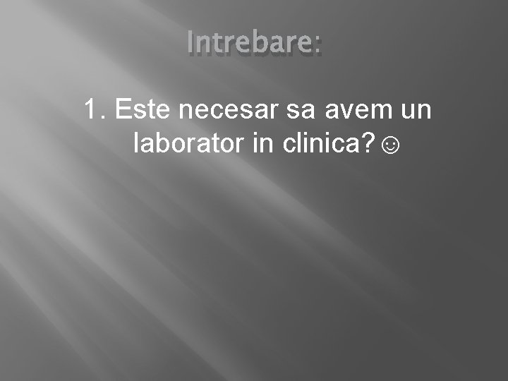 Intrebare: 1. Este necesar sa avem un laborator in clinica? ☺ 