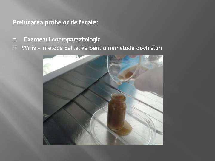 Prelucarea probelor de fecale: � � Examenul coproparazitologic Willis - metoda calitativa pentru nematode