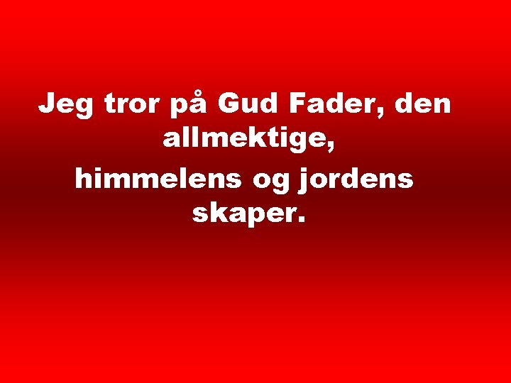 Trosbekjennelse 1 Jeg tror på Gud Fader, den allmektige, himmelens og jordens skaper. 