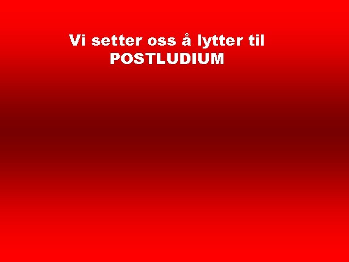 Postludium Vi setter oss å lytter til POSTLUDIUM 