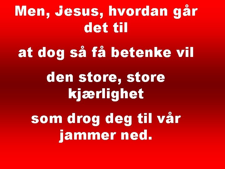 Men, Jesus, hvordan går det til Her kommer dine 4 at dog så få