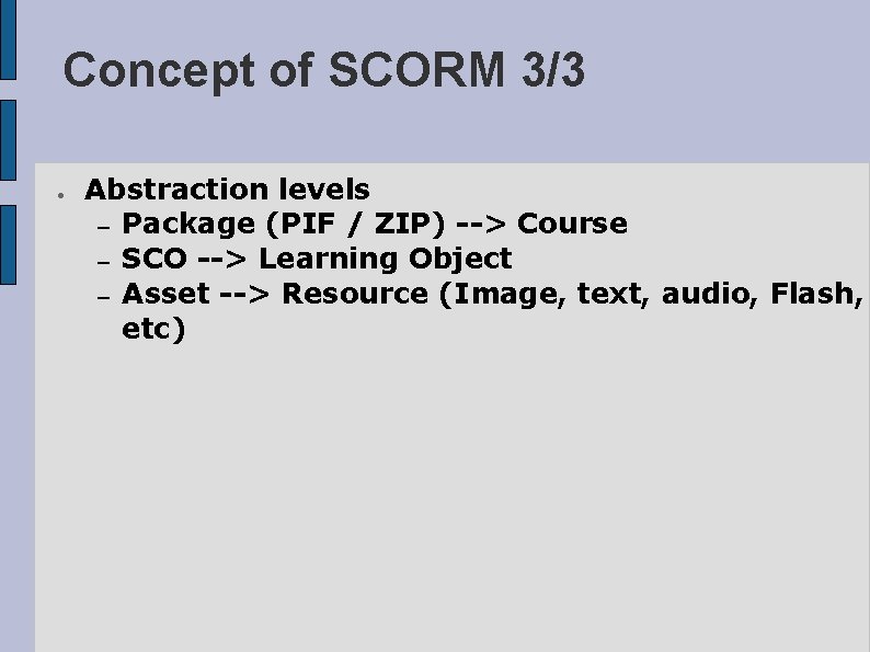 Concept of SCORM 3/3 ● Abstraction levels – Package (PIF / ZIP) --> Course