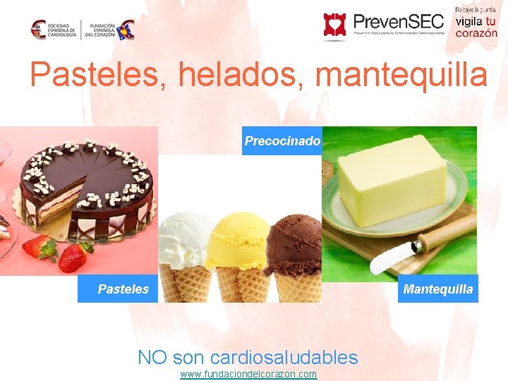 Pasteles, helados, mantequilla Precocinado + Helados Pasteles Mantequilla Fritos NO son cardiosaludables www. fundaciondelcorazon.