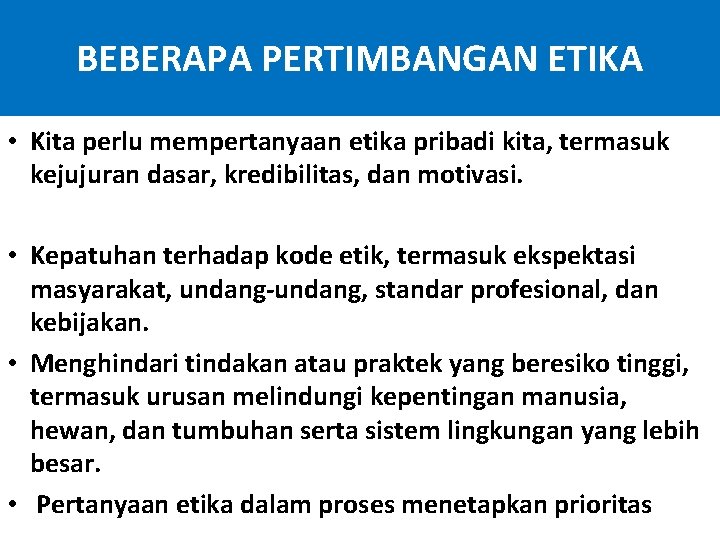 BEBERAPA PERTIMBANGAN ETIKA • Kita perlu mempertanyaan etika pribadi kita, termasuk kejujuran dasar, kredibilitas,