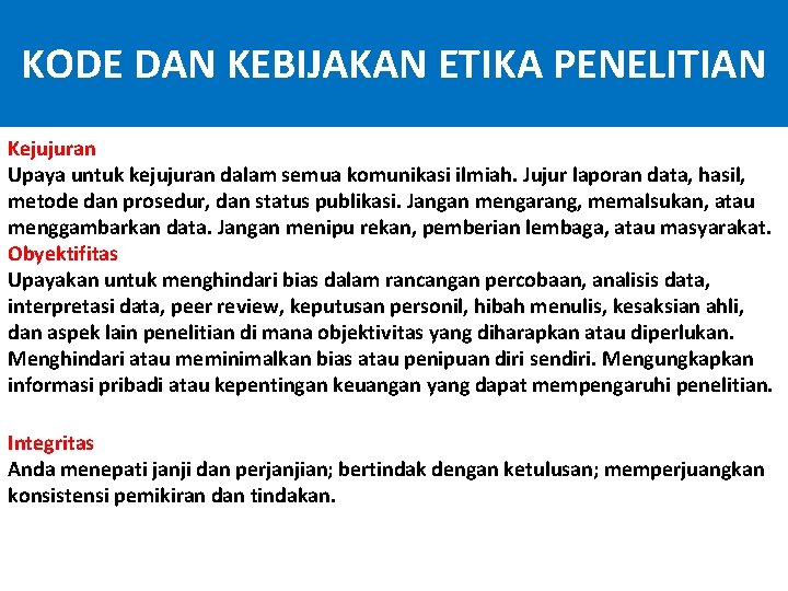 KODE DAN KEBIJAKAN ETIKA PENELITIAN Kejujuran Upaya untuk kejujuran dalam semua komunikasi ilmiah. Jujur