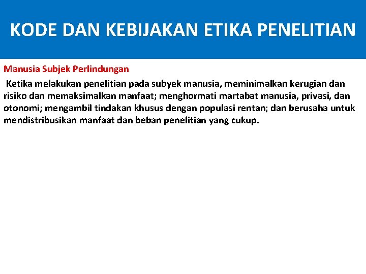 KODE DAN KEBIJAKAN ETIKA PENELITIAN Manusia Subjek Perlindungan Ketika melakukan penelitian pada subyek manusia,